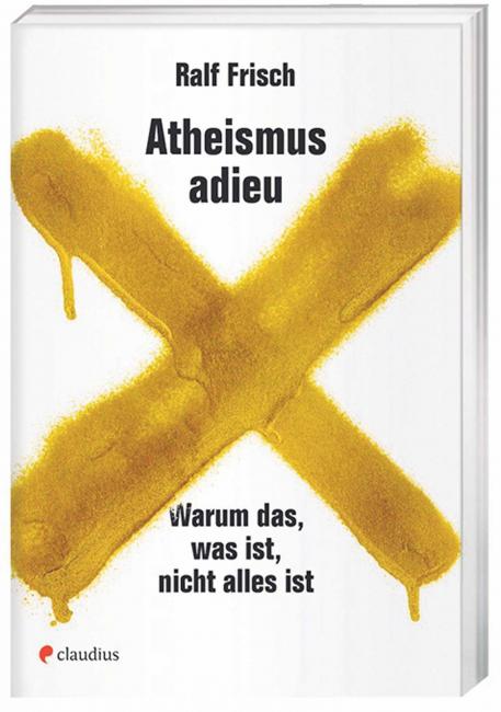 Ralf Frisch: Atheismus adieu