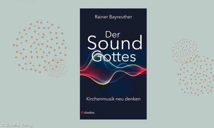 Der Sound Gottes. Kirchenmusik neu denken, Rainer Bayreuther