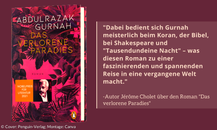 Jérôme Cholet erklärt zum Buch: Dabei bedient sich Gurnah meisterlich beim Koran, der Bibel, bei Shakespeare und „Tausendundeine Nacht" – was diesen Roman zu einer faszinierenden und spannenden Reise in eine vergangene Welt macht. 
