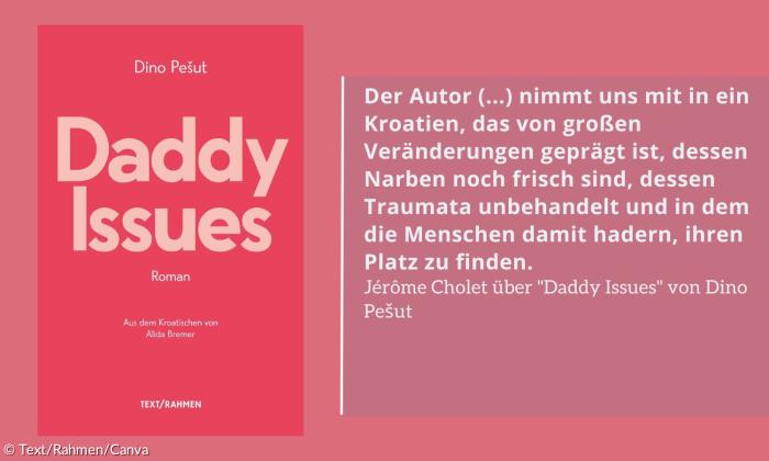 Buchcover von "Daddy Issues" mit einem Zitat: "Der Autor (...) nimmt uns mit in ein Kroatien, das von großen Veränderungen geprägt ist, dessen Narben noch frisch sind, dessen Traumata unbehandelt und in dem die Menschen damit hadern, ihren Platz zu finden. Jérôme Cholet über "Daddy Issues" von Dino Pešut"