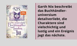 Das Cover von "Die magischen Buchhändler von London" mit dem Zitat aus der Rezension: "Garth Nix beschreibt das Buchhändleruniversium detailverliebt, die Charaktere sind vielschichtig und lustig und ein Ereignis jagt das nächste."